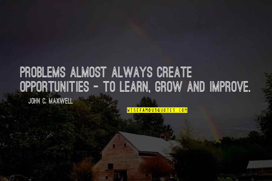 Always Improve Quotes By John C. Maxwell: Problems almost always create opportunities - to learn,
