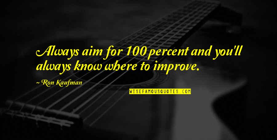 Always Improve Quotes By Ron Kaufman: Always aim for 100 percent and you'll always