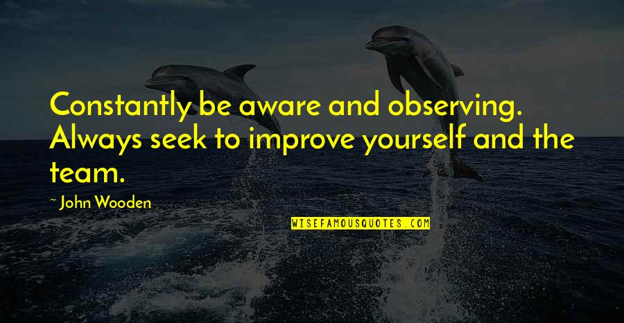 Always Improve Yourself Quotes By John Wooden: Constantly be aware and observing. Always seek to