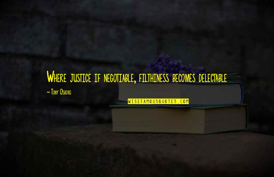 Always Improve Yourself Quotes By Tony Osborg: Where justice if negotiable, filthiness becomes delectable