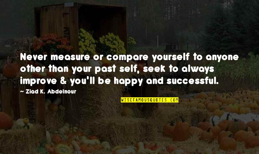 Always Improve Yourself Quotes By Ziad K. Abdelnour: Never measure or compare yourself to anyone other