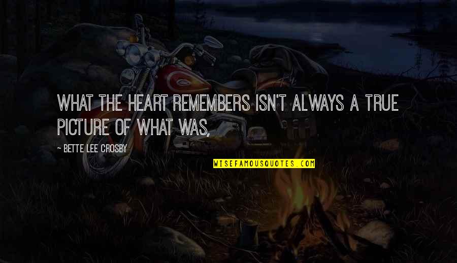 Always In My Heart Picture Quotes By Bette Lee Crosby: What the heart remembers isn't always a true