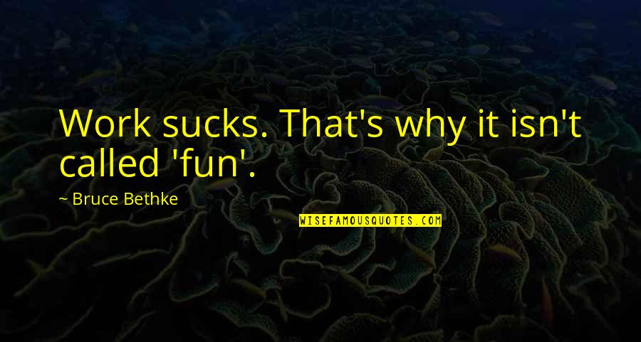 Always In My Heart Rip Quotes By Bruce Bethke: Work sucks. That's why it isn't called 'fun'.