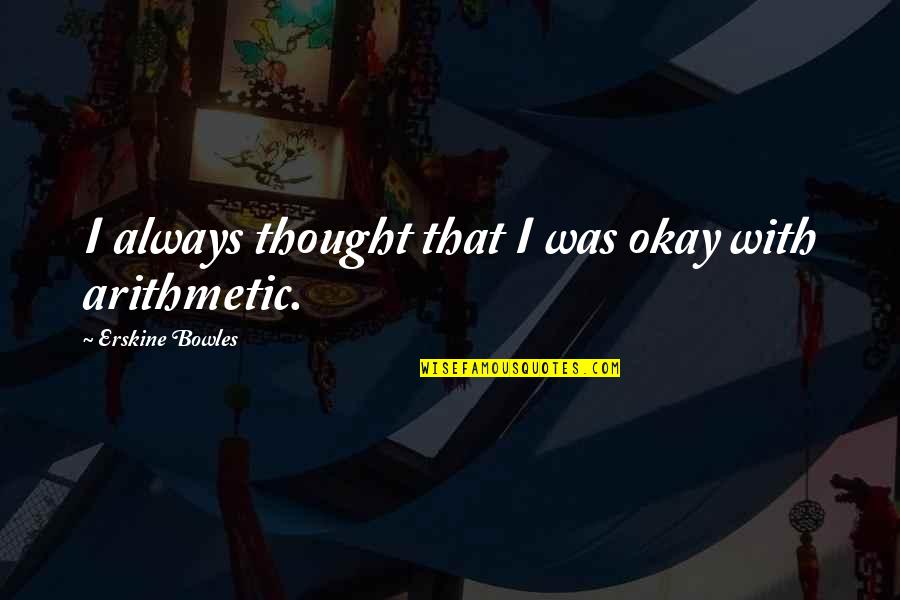 Always In My Thought Quotes By Erskine Bowles: I always thought that I was okay with