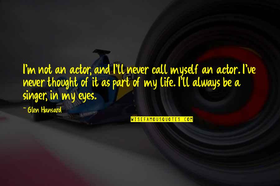 Always In My Thought Quotes By Glen Hansard: I'm not an actor, and I'll never call
