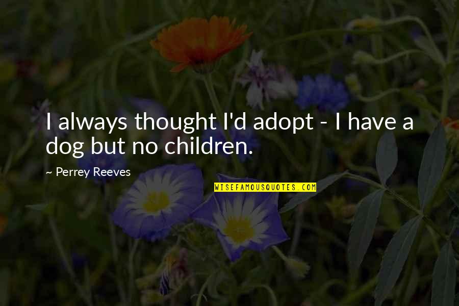 Always In My Thought Quotes By Perrey Reeves: I always thought I'd adopt - I have