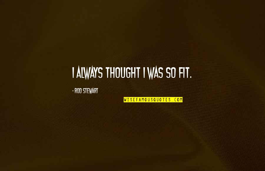 Always In My Thought Quotes By Rod Stewart: I always thought I was so fit.