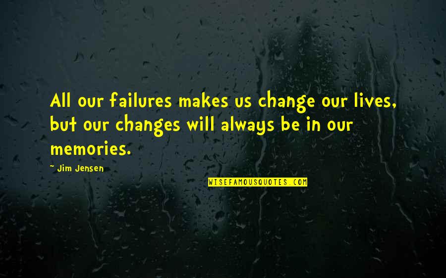 Always In Our Memories Quotes By Jim Jensen: All our failures makes us change our lives,