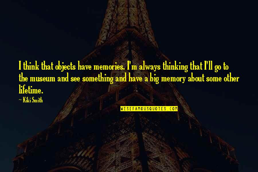 Always In Our Memories Quotes By Kiki Smith: I think that objects have memories. I'm always