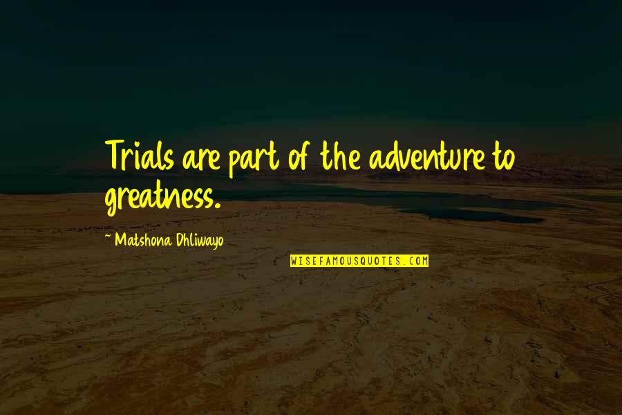 Always In Our Thoughts Forever In Our Hearts Quotes By Matshona Dhliwayo: Trials are part of the adventure to greatness.