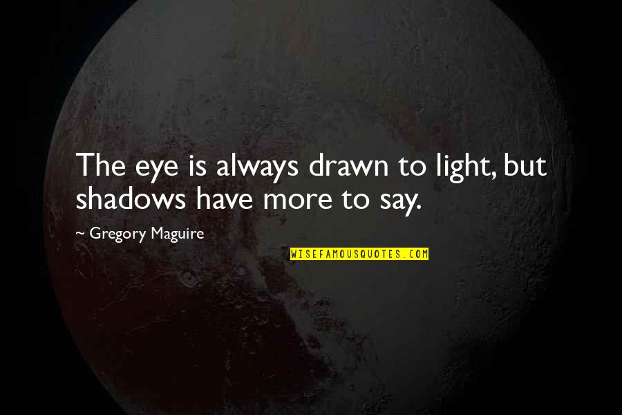 Always In The Shadows Quotes By Gregory Maguire: The eye is always drawn to light, but