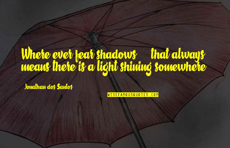 Always In The Shadows Quotes By Jonathan Dos Santos: Where ever fear shadows ... that always means