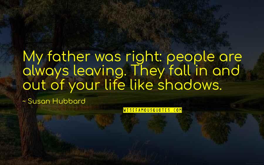 Always In The Shadows Quotes By Susan Hubbard: My father was right: people are always leaving.