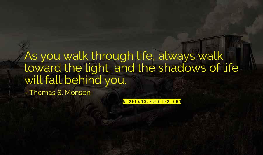 Always In The Shadows Quotes By Thomas S. Monson: As you walk through life, always walk toward