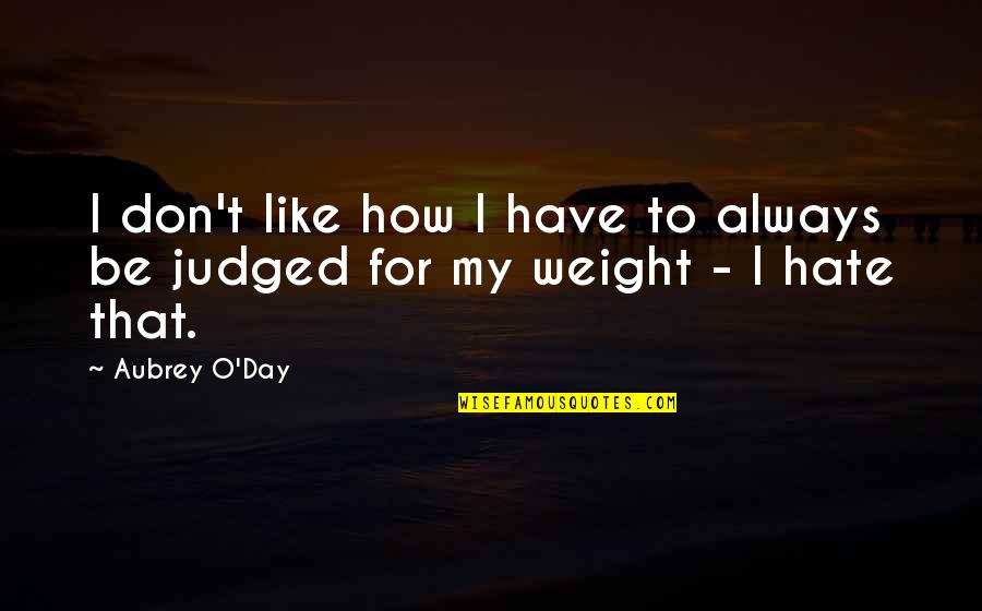 Always Judged Quotes By Aubrey O'Day: I don't like how I have to always