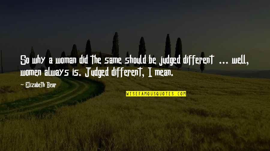 Always Judged Quotes By Elizabeth Bear: So why a woman did the same should
