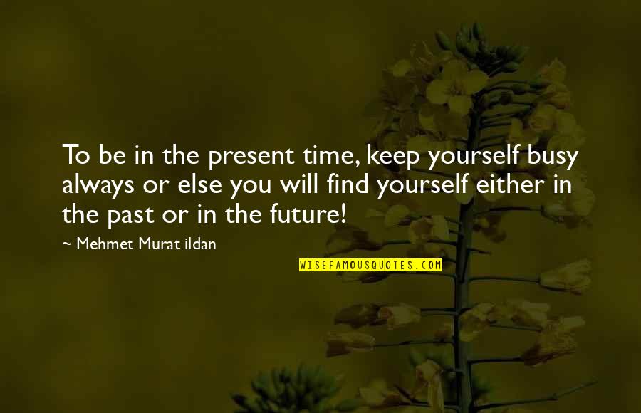 Always Keep Yourself Busy Quotes By Mehmet Murat Ildan: To be in the present time, keep yourself