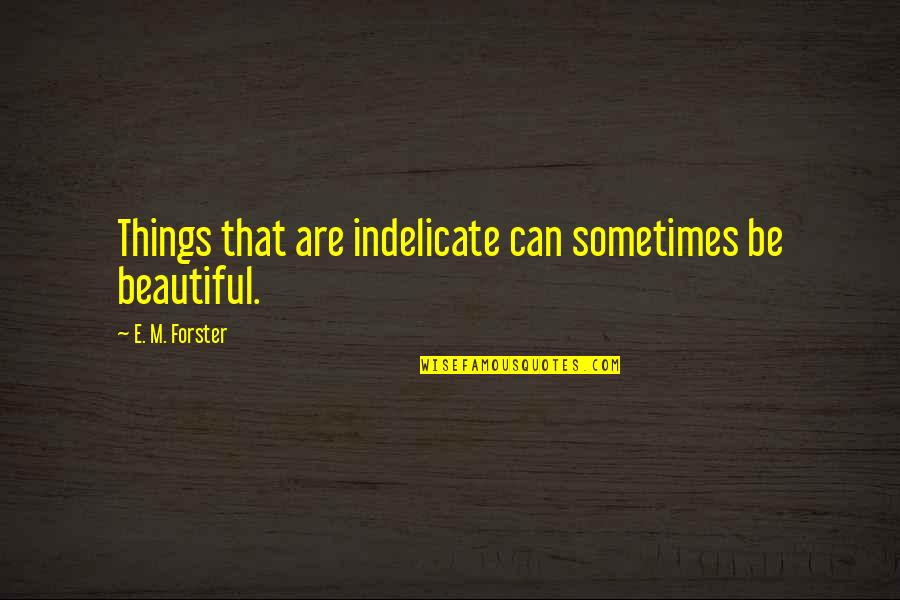 Always Keeping A Smile On Quotes By E. M. Forster: Things that are indelicate can sometimes be beautiful.