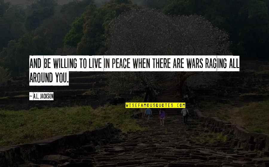 Always Kiss Me Goodbye Quotes By A.L. Jackson: And be willing to live in peace when