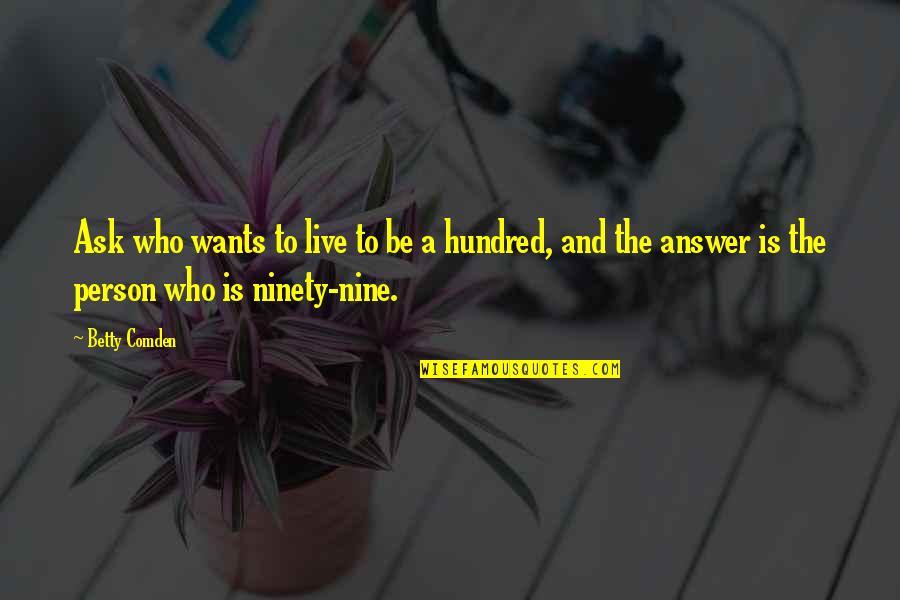 Always Kiss Me Goodbye Quotes By Betty Comden: Ask who wants to live to be a Always Kiss Me Goodbye Quotes By Betty Comden: Ask who wants to live to be a