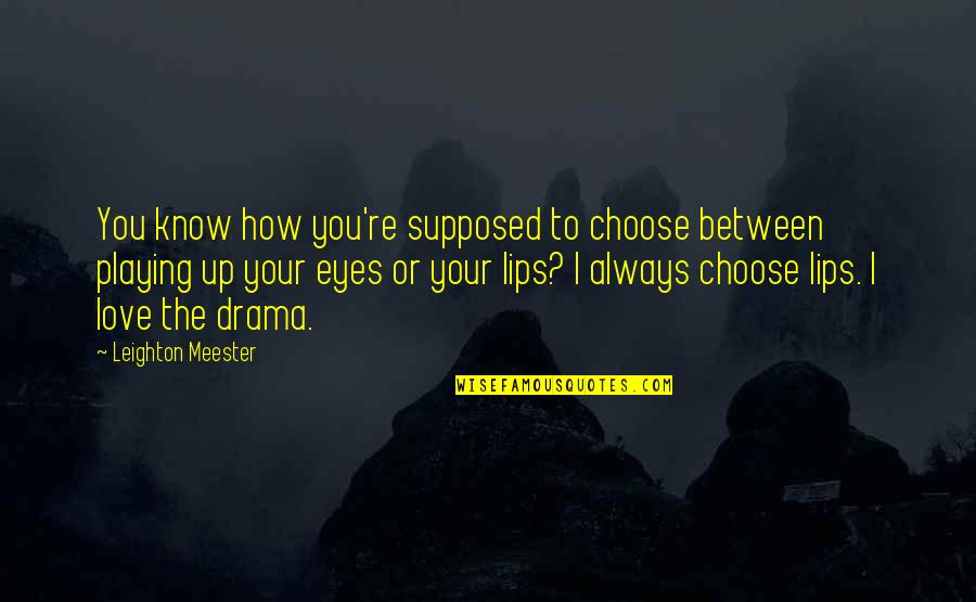 Always Know I Love Quotes By Leighton Meester: You know how you're supposed to choose between Always Know I Love Quotes By Leighton Meester: You know how you're supposed to choose between