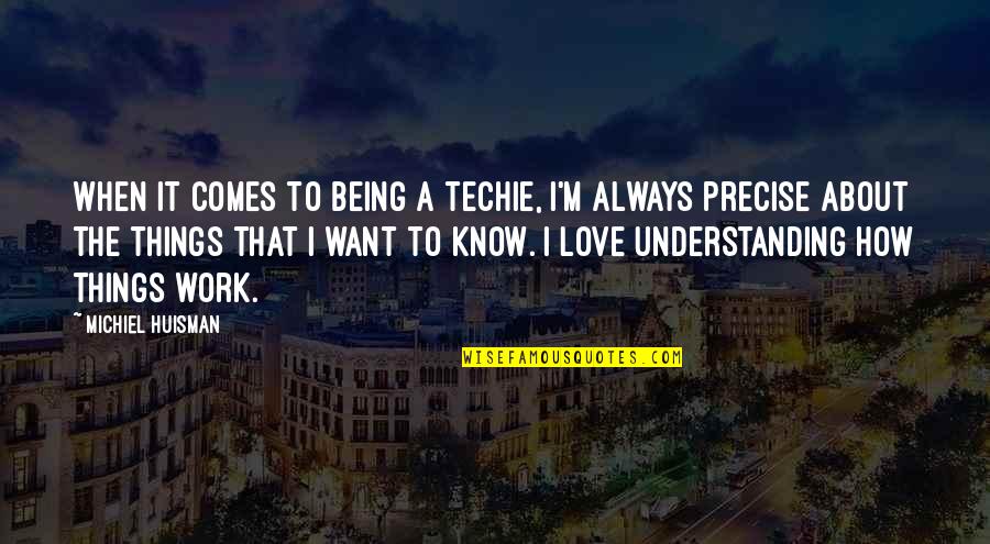 Always Know I Love Quotes By Michiel Huisman: When it comes to being a techie, I'm