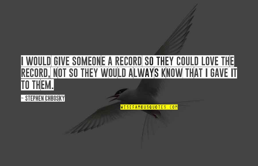 Always Know I Love Quotes By Stephen Chbosky: I would give someone a record so they