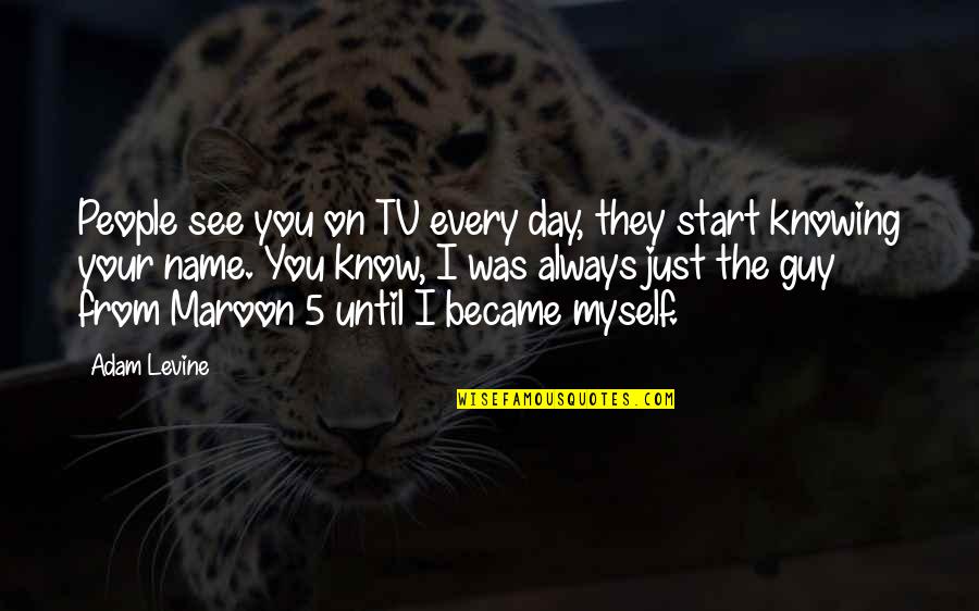 Always Knowing Quotes By Adam Levine: People see you on TV every day, they