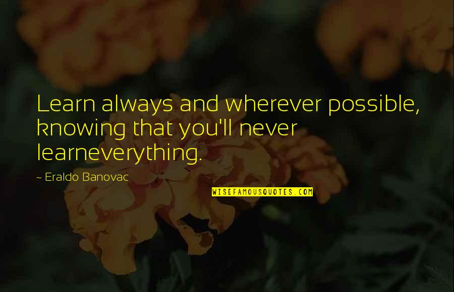 Always Knowing Quotes By Eraldo Banovac: Learn always and wherever possible, knowing that you'll