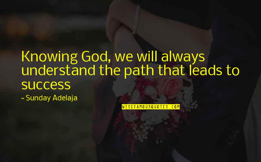 Always Knowing Quotes By Sunday Adelaja: Knowing God, we will always understand the path