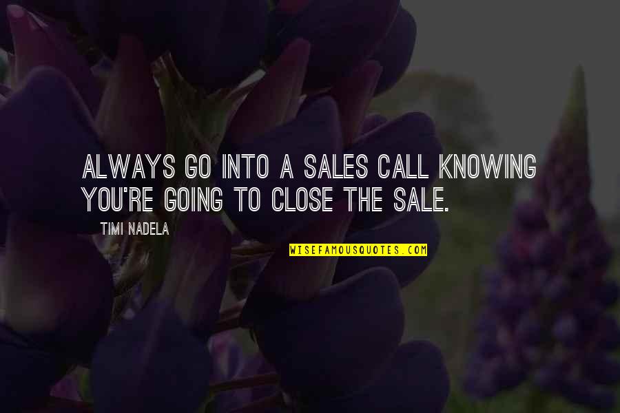 Always Knowing Quotes By Timi Nadela: Always go into a sales call knowing you're