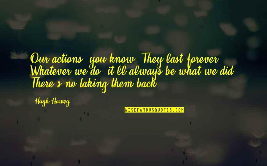 Always Last To Know Quotes By Hugh Howey: Our actions, you know? They last forever. Whatever