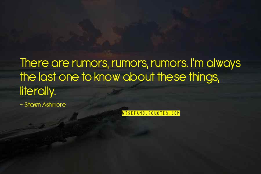 Always Last To Know Quotes By Shawn Ashmore: There are rumors, rumors, rumors. I'm always the