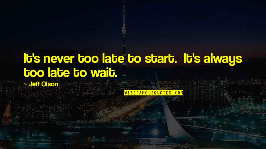 Always Late Quotes By Jeff Olson: It's never too late to start. It's always