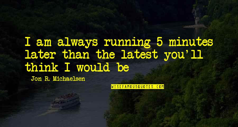 Always Late Quotes By Jon R. Michaelsen: I am always running 5 minutes later than