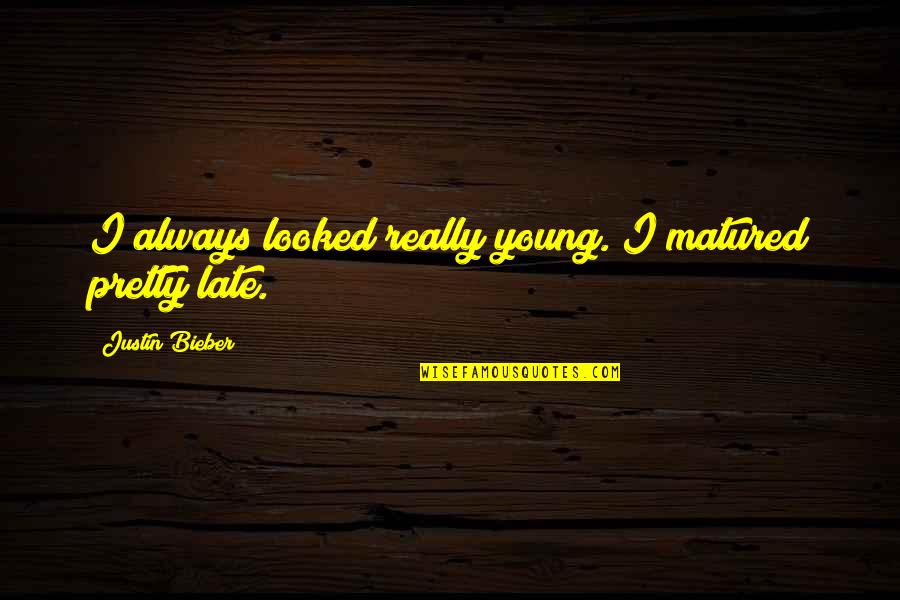 Always Late Quotes By Justin Bieber: I always looked really young. I matured pretty