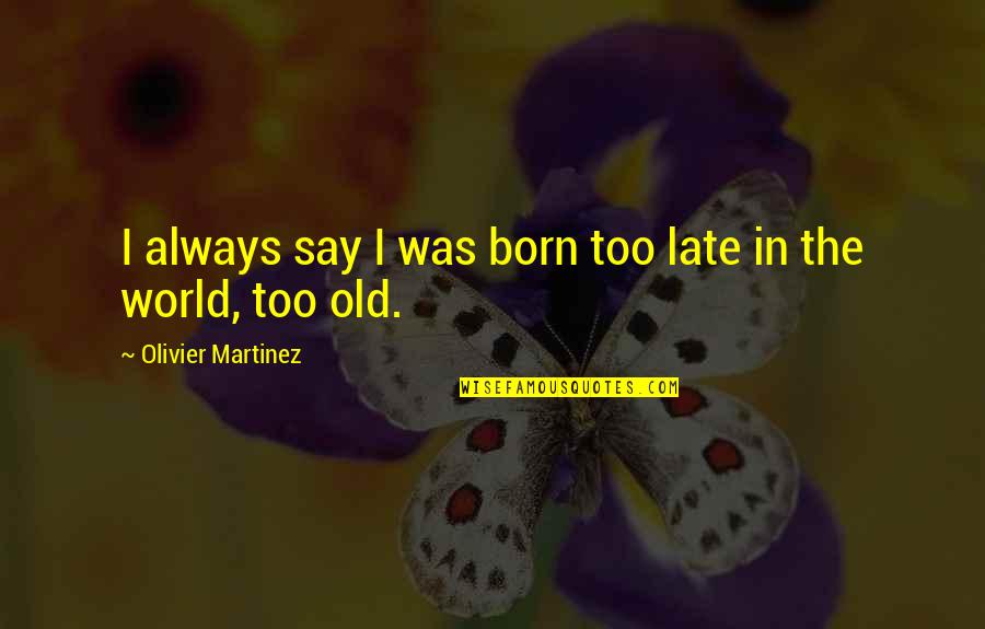 Always Late Quotes By Olivier Martinez: I always say I was born too late