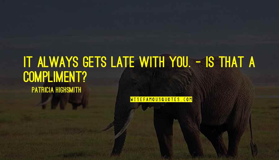 Always Late Quotes By Patricia Highsmith: It always gets late with you. - Is