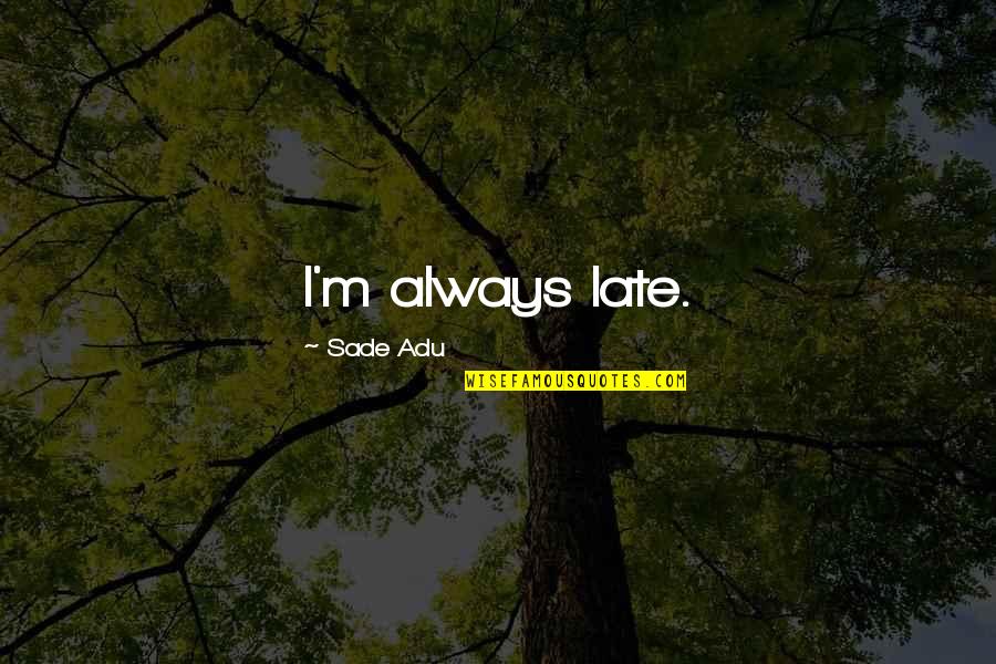 Always Late Quotes By Sade Adu: I'm always late.
