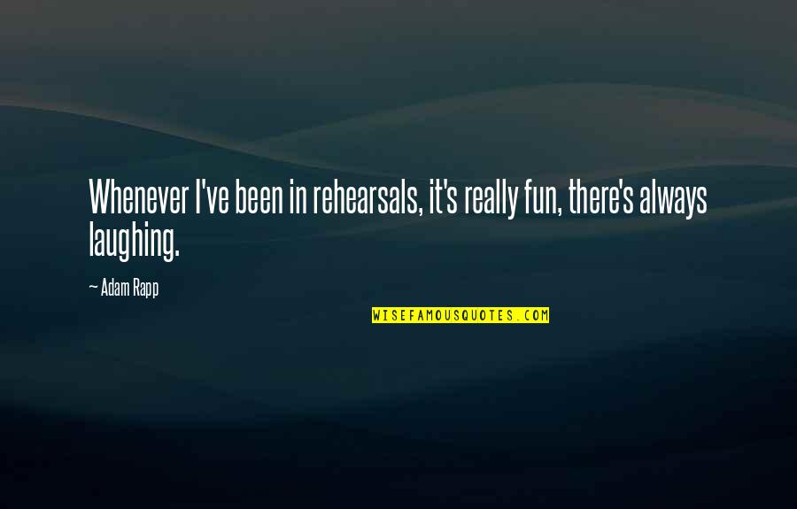 Always Laughing Quotes By Adam Rapp: Whenever I've been in rehearsals, it's really fun,