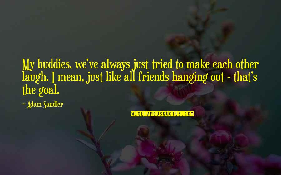 Always Laughing Quotes By Adam Sandler: My buddies, we've always just tried to make