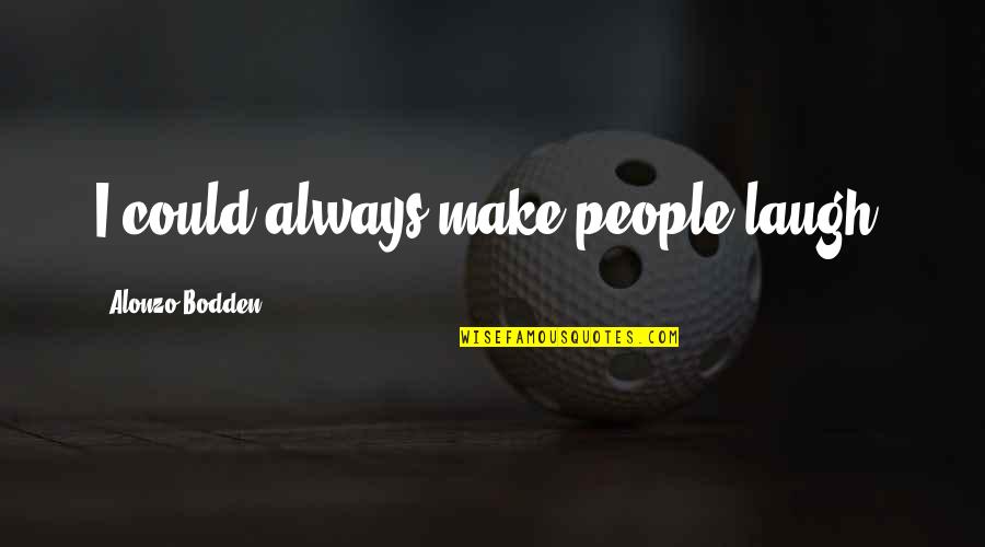 Always Laughing Quotes By Alonzo Bodden: I could always make people laugh.