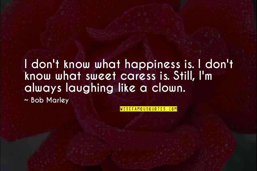 Always Laughing Quotes By Bob Marley: I don't know what happiness is. I don't