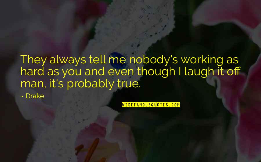 Always Laughing Quotes By Drake: They always tell me nobody's working as hard