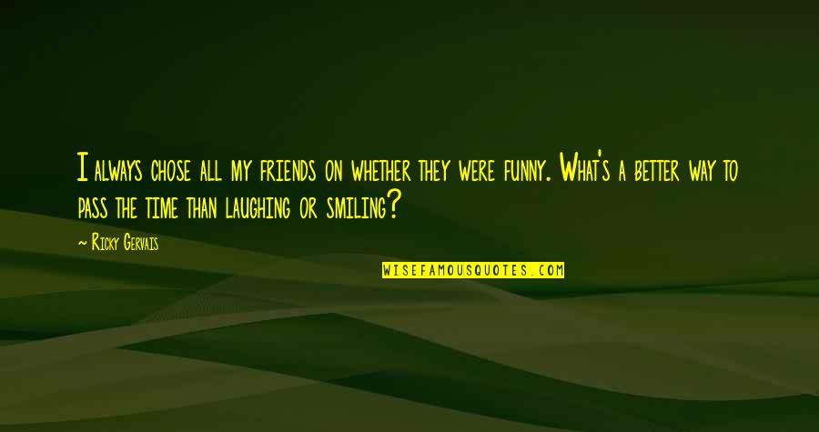 Always Laughing Quotes By Ricky Gervais: I always chose all my friends on whether