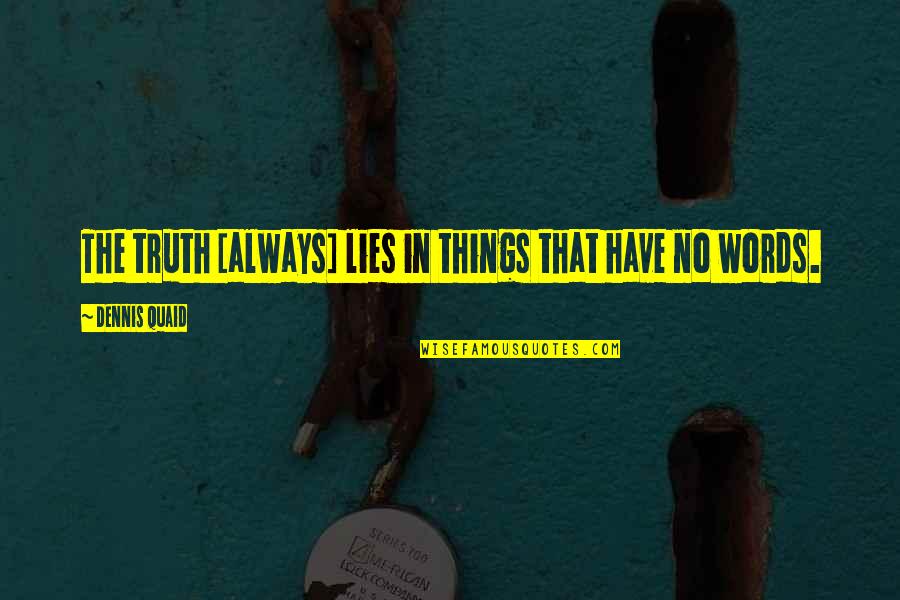 Always Lies Quotes By Dennis Quaid: The truth [always] lies in things that have