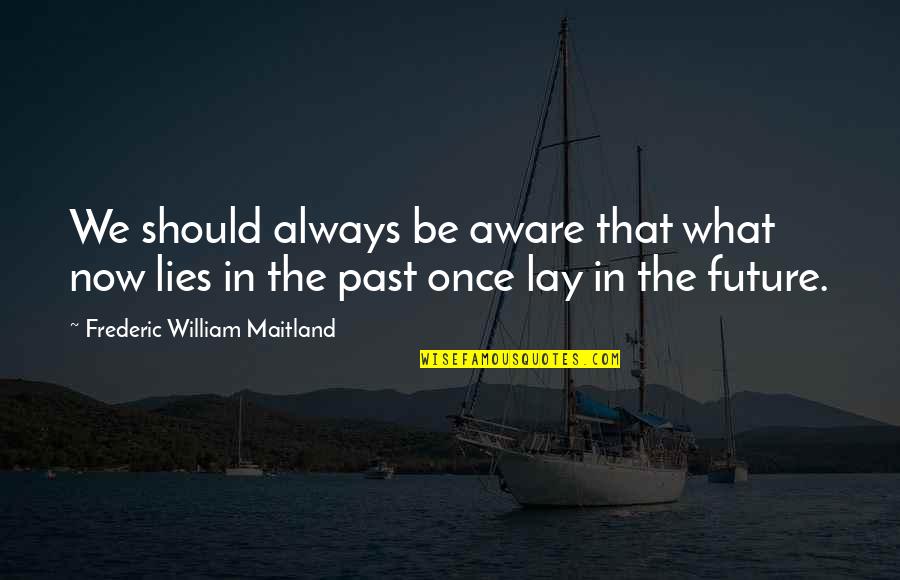 Always Lies Quotes By Frederic William Maitland: We should always be aware that what now Always Lies Quotes By Frederic William Maitland: We should always be aware that what now