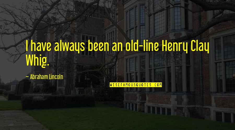 Always Line Quotes By Abraham Lincoln: I have always been an old-line Henry Clay