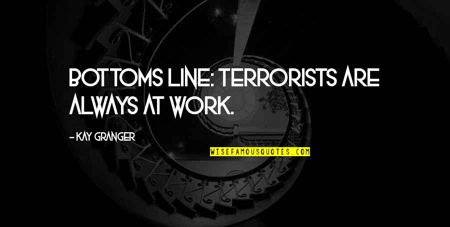 Always Line Quotes By Kay Granger: Bottoms line: terrorists are always at work.