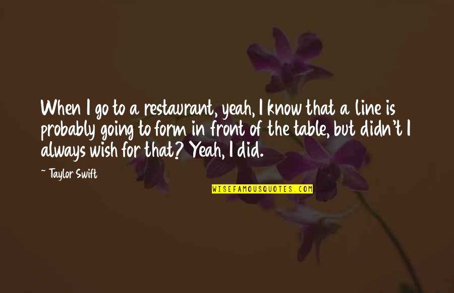 Always Line Quotes By Taylor Swift: When I go to a restaurant, yeah, I